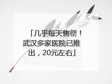几乎每天售罄！武汉多家医院已推出，20元左右