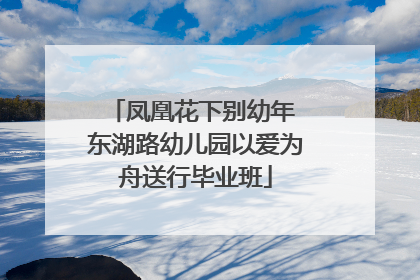 凤凰花下别幼年 东湖路幼儿园以爱为舟送行毕业班