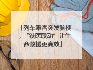 列车乘客突发脑梗，“铁医联动”让生命救援更高效