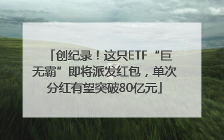 创纪录！这只ETF“巨无霸”即将派发红包，单次分红有望突破80亿元