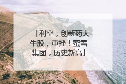 利空，创新药大牛股，重挫！蜜雪集团，历史新高