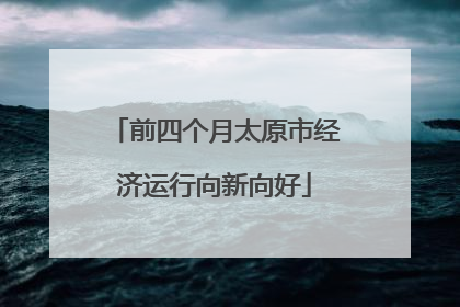 前四个月太原市经济运行向新向好