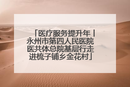 医疗服务提升年丨永州市第四人民医院医共体总院基层行走进梳子铺乡金花村