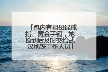 包内有祖母绿戒指、黄金手镯，她捡到后及时交给武汉地铁工作人员
