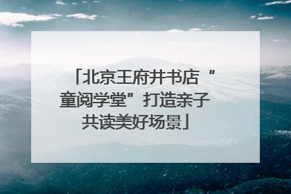 北京王府井书店“童阅学堂”打造亲子共读美好场景