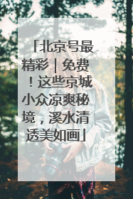 北京号最精彩｜免费！这些京城小众凉爽秘境，溪水清透美如画