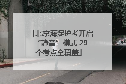 北京海淀护考开启“静音”模式 29个考点全覆盖