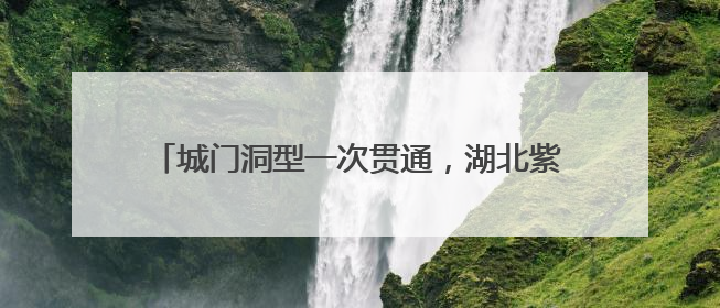 城门洞型一次贯通，湖北紫云山抽水蓄能电站有新进展