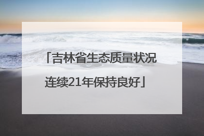 吉林省生态质量状况连续21年保持良好