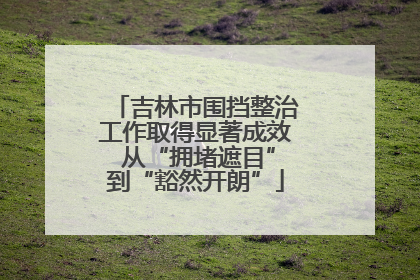 吉林市围挡整治工作取得显著成效 从“拥堵遮目”到“豁然开朗”