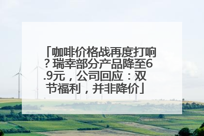 咖啡价格战再度打响？瑞幸部分产品降至6.9元，公司回应：双节福利，并非降价