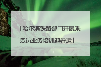 哈尔滨铁路部门开展乘务员业务培训迎暑运