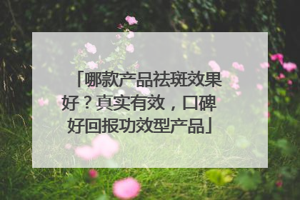 哪款产品祛斑效果好？真实有效，口碑好回报功效型产品