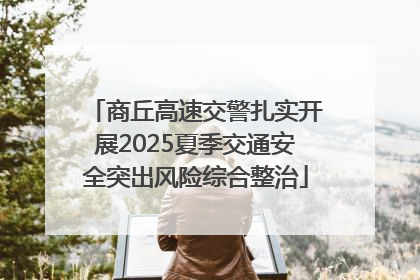 商丘高速交警扎实开展2025夏季交通安全突出风险综合整治