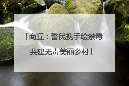 商丘：警民携手绘禁毒 共建无毒美丽乡村