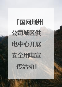 国网荆州公司城区供电中心开展安全用电宣传活动