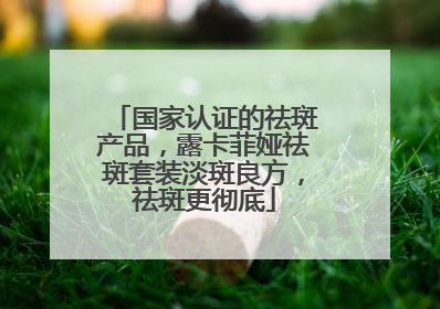 国家认证的祛斑产品，露卡菲娅祛斑套装淡斑良方，祛斑更彻底