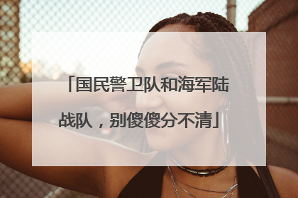 国民警卫队和海军陆战队，别傻傻分不清