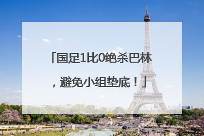国足1比0绝杀巴林，避免小组垫底！