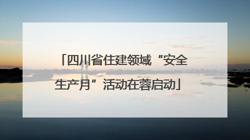 四川省住建领域“安全生产月”活动在蓉启动