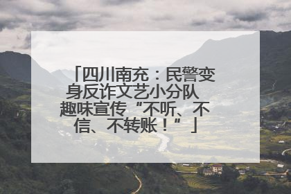 四川南充：民警变身反诈文艺小分队 趣味宣传“不听、不信、不转账！”