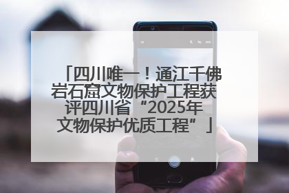 四川唯一！通江千佛岩石窟文物保护工程获评四川省“2025年文物保护优质工程”