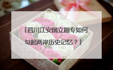 四川江安国立剧专如何勾起两岸历史记忆？