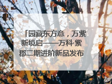 园藏东方意，万紫新境启——万科·紫郡二期进阶新品发布会风雅绽放