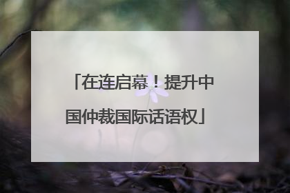 在连启幕！提升中国仲裁国际话语权