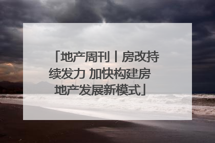 地产周刊丨房改持续发力 加快构建房地产发展新模式