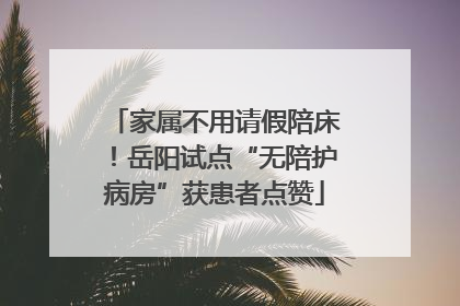 家属不用请假陪床！岳阳试点“无陪护病房”获患者点赞