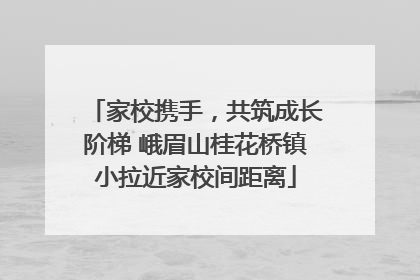 家校携手，共筑成长阶梯 峨眉山桂花桥镇小拉近家校间距离