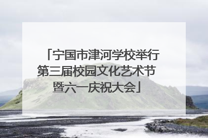 宁国市津河学校举行第三届校园文化艺术节暨六一庆祝大会