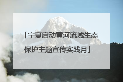 宁夏启动黄河流域生态保护主题宣传实践月