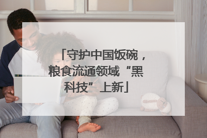 守护中国饭碗，粮食流通领域“黑科技”上新