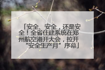 安全、安全，还是安全！全省住建系统在郑州航空港开大会，拉开“安全生产月”序幕