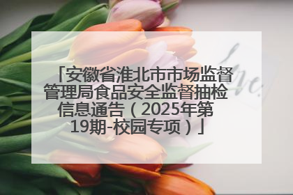 安徽省淮北市市场监督管理局食品安全监督抽检信息通告（2025年第19期-校园专项）