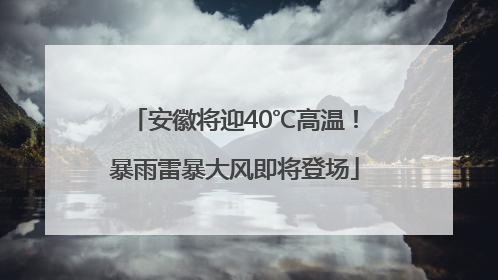 安徽将迎40℃高温！暴雨雷暴大风即将登场