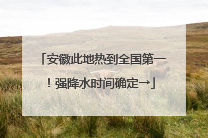 安徽此地热到全国第一！强降水时间确定→