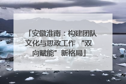 安徽淮南：构建团队文化与思政工作 “双向赋能”新格局
