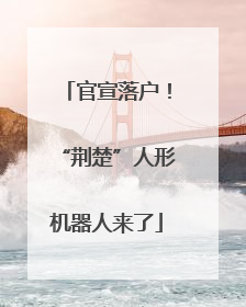 官宣落户！“荆楚”人形机器人来了