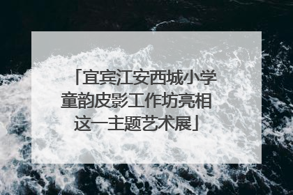 宜宾江安西城小学童韵皮影工作坊亮相这一主题艺术展