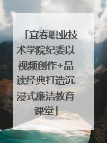 宜春职业技术学院纪委以视频创作+品读经典打造沉浸式廉洁教育课堂