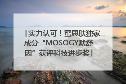 实力认可！蜜思肤独家成分“MOSOGY默舒因”获评科技进步奖