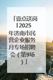 壹点送岗│2025年济南市民营企业服务月专场招聘会（第9场）