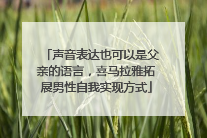 声音表达也可以是父亲的语言，喜马拉雅拓展男性自我实现方式