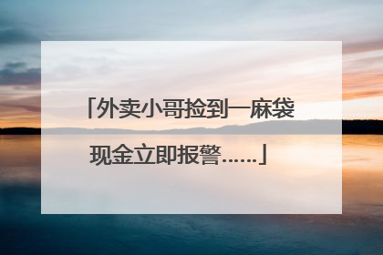 外卖小哥捡到一麻袋现金立即报警……