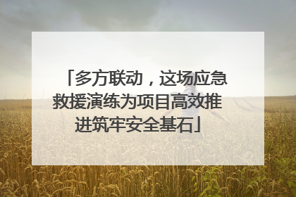 多方联动，这场应急救援演练为项目高效推进筑牢安全基石