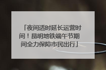 夜间适时延长运营时间！昆明地铁端午节期间全力保障市民出行