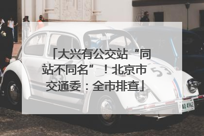 大兴有公交站“同站不同名”！北京市交通委：全市排查